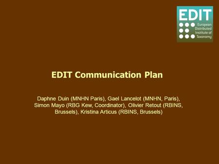 EDIT Communication Plan Daphne Duin (MNHN Paris), Gael Lancelot (MNHN, Paris), Simon Mayo (RBG Kew, Coordinator), Olivier Retout (RBINS, Brussels), Kristina.