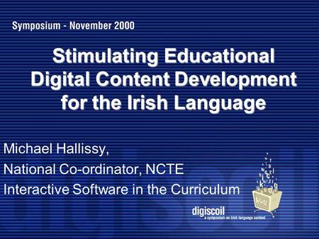 Stimulating Educational Digital Content Development for the Irish Language Michael Hallissy, National Co-ordinator, NCTE Interactive Software in the Curriculum.