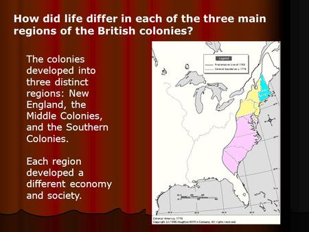 How did life differ in each of the three main regions of the British colonies? The colonies developed into three distinct regions: New England, the Middle.
