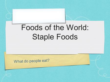 What do people eat? Foods of the World: Staple Foods.