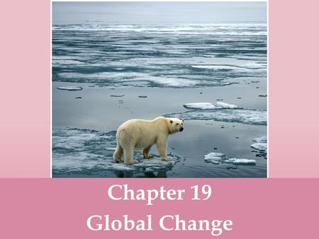 Chapter 19 Global Change.  Global change- any chemical, biological or physical property change of the planet. Examples include cold temperatures causing.