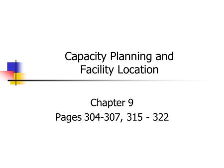 Capacity Planning and Facility Location Chapter 9 Pages 304-307, 315 - 322.