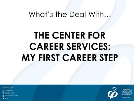 Go.gwu.edu/careerservices What’s the Deal With… THE CENTER FOR CAREER SERVICES: MY FIRST CAREER STEP.