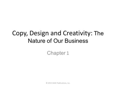 Copy, Design and Creativity: The Nature of Our Business Chapter 1 © 2013 SAGE Publications, Inc.