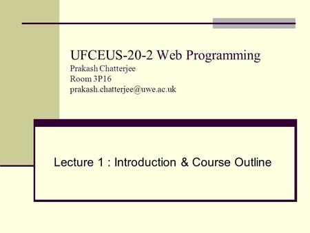 UFCEUS-20-2 Web Programming Prakash Chatterjee Room 3P16 Lecture 1 : Introduction & Course Outline.