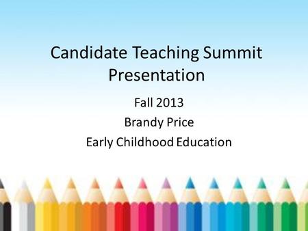 Candidate Teaching Summit Presentation Fall 2013 Brandy Price Early Childhood Education.