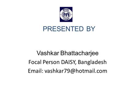 PRESENTED BY Vashkar Bhattacharjee Focal Person DAISY, Bangladesh