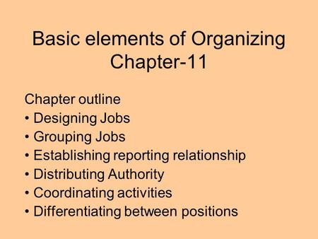 Basic elements of Organizing Chapter-11 Chapter outline Designing Jobs Grouping Jobs Establishing reporting relationship Distributing Authority Coordinating.