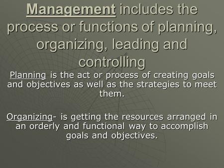 Management includes the process or functions of planning, organizing, leading and controlling Planning is the act or process of creating goals and objectives.