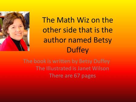 The Math Wiz on the other side that is the author named Betsy Duffey The book is written by Betsy Duffey The Illustrated is Janet Wilson There are 67 pages.