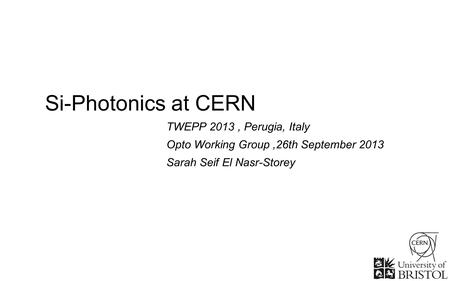 Si-Photonics at CERN TWEPP 2013, Perugia, Italy Opto Working Group,26th September 2013 Sarah Seif El Nasr-Storey.