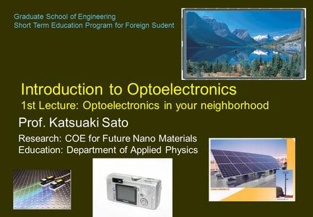 Prof. Katsuaki Sato Research: COE for Future Nano Materials Education: Department of Applied Physics Introduction to Optoelectronics 1st Lecture: Optoelectronics.