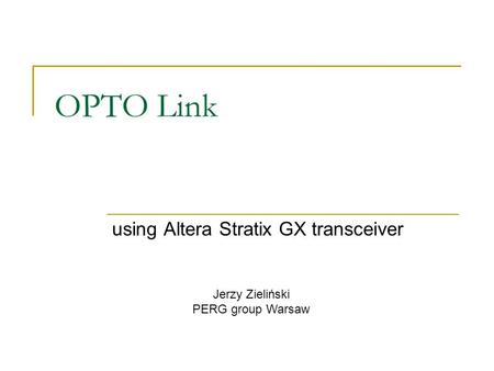 OPTO Link using Altera Stratix GX transceiver Jerzy Zieliński PERG group Warsaw.