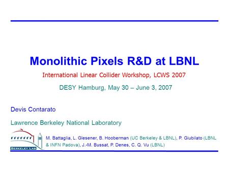 Monolithic Pixels R&D at LBNL Devis Contarato Lawrence Berkeley National Laboratory International Linear Collider Workshop, LCWS 2007 DESY Hamburg, May.