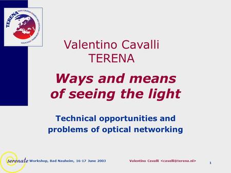 Valentino Cavalli Workshop, Bad Nauheim, 16-17 June 2003 1 Ways and means of seeing the light Technical opportunities and problems of optical networking.