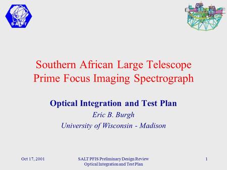 Oct 17, 2001SALT PFIS Preliminary Design Review Optical Integration and Test Plan 1 Southern African Large Telescope Prime Focus Imaging Spectrograph Optical.