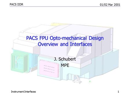 PACS IIDR 01/02 Mar 2001 Instrument Interfaces1 PACS FPU Opto-mechanical Design Overview and Interfaces J. Schubert MPE.