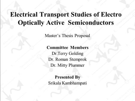 Electrical Transport Studies of Electro Optically Active Semiconductors Master’s Thesis Proposal Committee Members Dr.Terry Golding Dr. Roman Stemprok.