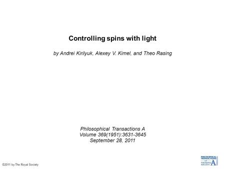 Controlling spins with light by Andrei Kirilyuk, Alexey V. Kimel, and Theo Rasing Philosophical Transactions A Volume 369(1951):3631-3645 September 28,