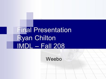 Final Presentation Ryan Chilton IMDL – Fall 208 Weebo.