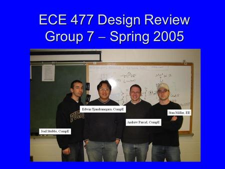 ECE 477 Design Review Group 7  Spring 2005. Outline Project overviewProject overview Project-specific success criteriaProject-specific success criteria.