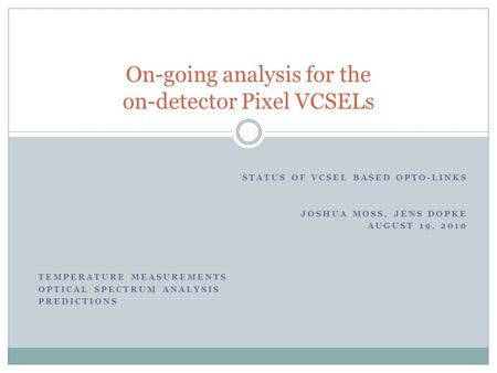 STATUS OF VCSEL BASED OPTO-LINKS JOSHUA MOSS, JENS DOPKE AUGUST 19, 2010 On-going analysis for the on-detector Pixel VCSELs TEMPERATURE MEASUREMENTS OPTICAL.