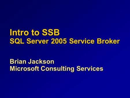 Intro to SSB SQL Server 2005 Service Broker Brian Jackson Microsoft Consulting Services.