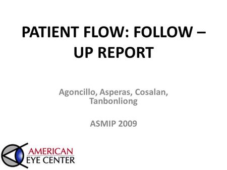PATIENT FLOW: FOLLOW – UP REPORT Agoncillo, Asperas, Cosalan, Tanbonliong ASMIP 2009.