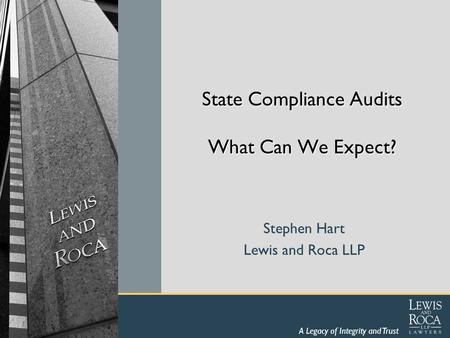 A Legacy of Integrity and Trust State Compliance Audits What Can We Expect? Stephen Hart Lewis and Roca LLP.