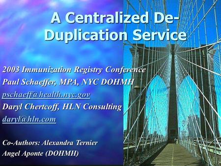 A Centralized De- Duplication Service A Centralized De- Duplication Service 2003 Immunization Registry Conference Paul Schaeffer, MPA, NYC DOHMH