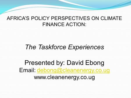 AFRICA’S POLICY PERSPECTIVES ON CLIMATE FINANCE ACTION: The Taskforce Experiences Presented by: David Ebong