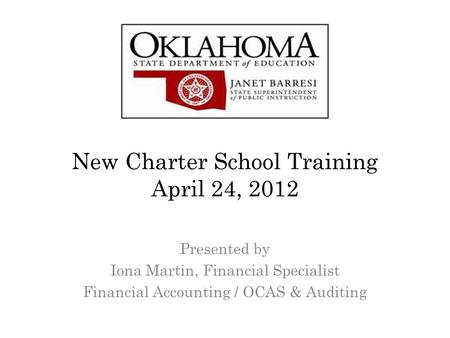New Charter School Training April 24, 2012 Presented by Iona Martin, Financial Specialist Financial Accounting / OCAS & Auditing.