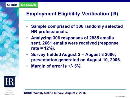 © 2006 SHRM SHRM Weekly Online Survey: August 2, 2006 Employment Eligibility Verification (I9) Sample comprised of 306 randomly selected HR professionals.