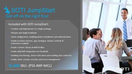 Get off on the right foot Included with SOTI JumpStart: Creation and deployment of a single package FileSync and Single lockdown Email configuration, enabling.