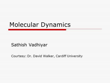 Molecular Dynamics Sathish Vadhiyar Courtesy: Dr. David Walker, Cardiff University.