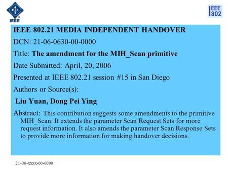 21-06-xxxx-00-0000 IEEE 802.21 MEDIA INDEPENDENT HANDOVER DCN: 21-06-0630-00-0000 Title: The amendment for the MIH_Scan primitive Date Submitted: April,