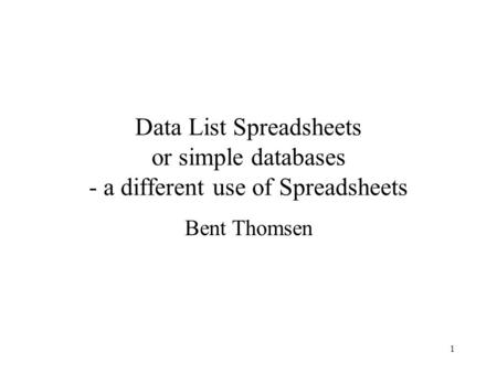 1 Data List Spreadsheets or simple databases - a different use of Spreadsheets Bent Thomsen.