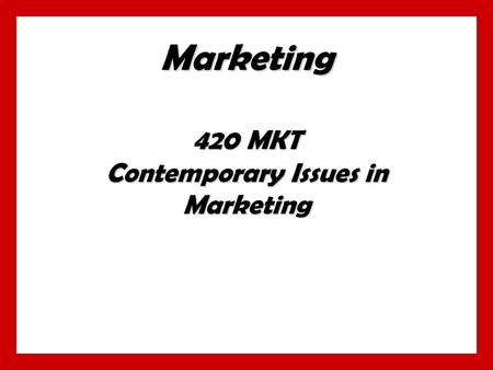 Marketing 420 MKT Contemporary Issues in Marketing.