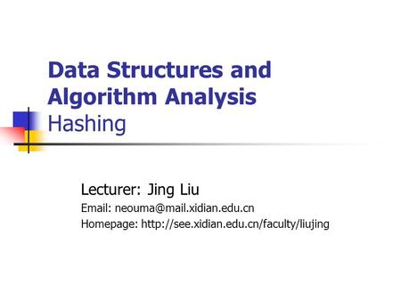 Data Structures and Algorithm Analysis Hashing Lecturer: Jing Liu   Homepage:
