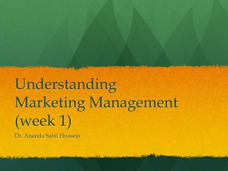 Understanding Marketing Management (week 1) Dr. Ananda Sabil Hussein.