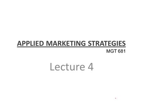 APPLIED MARKETING STRATEGIES Lecture 4 MGT 681. Review of Concepts Part 1.