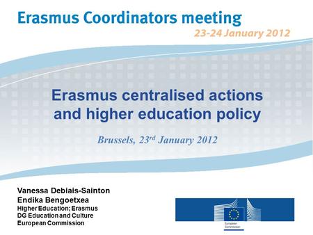 Erasmus centralised actions and higher education policy Brussels, 23 rd January 2012 Vanessa Debiais-Sainton Endika Bengoetxea Higher Education; Erasmus.