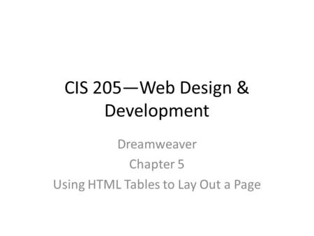 CIS 205—Web Design & Development Dreamweaver Chapter 5 Using HTML Tables to Lay Out a Page.