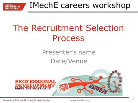 Improving the world through engineeringwww.imeche.orgImproving the world through engineeringwww.imeche.org 1 The Recruitment Selection Process Presenter’s.