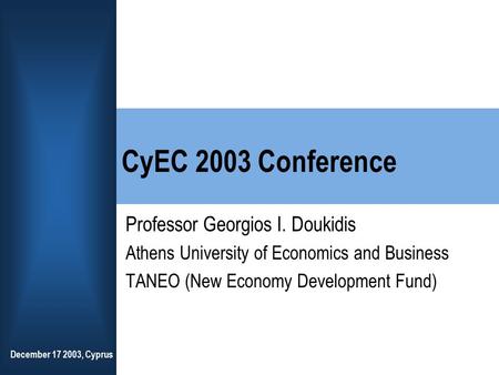 December 17 2003, Cyprus CyEC 2003 Conference Professor Georgios I. Doukidis Athens University of Economics and Business TANEO (New Economy Development.
