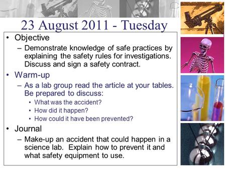 23 August 2011 - Tuesday Objective –Demonstrate knowledge of safe practices by explaining the safety rules for investigations. Discuss and sign a safety.