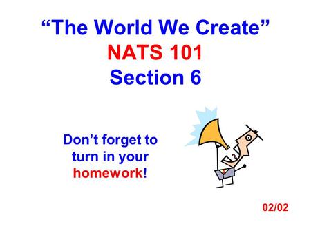 “The World We Create” NATS 101 Section 6 Don’t forget to turn in your homework! 02/02.