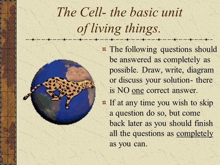 The Cell- the basic unit of living things. The following questions should be answered as completely as possible. Draw, write, diagram or discuss your solution-