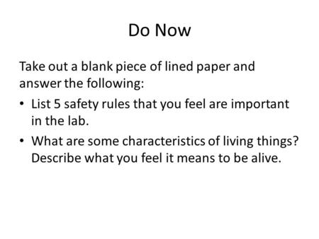 Do Now Take out a blank piece of lined paper and answer the following: List 5 safety rules that you feel are important in the lab. What are some characteristics.