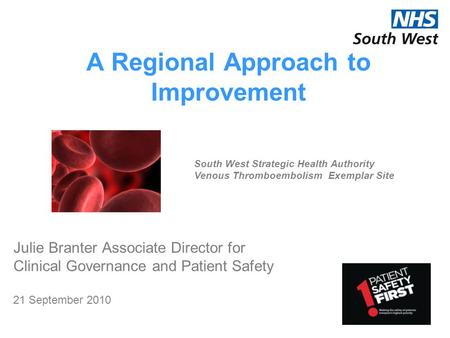 A Regional Approach to Improvement Julie Branter Associate Director for Clinical Governance and Patient Safety 21 September 2010 South West Strategic Health.
